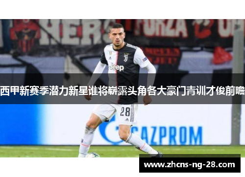 西甲新赛季潜力新星谁将崭露头角各大豪门青训才俊前瞻