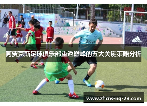 阿贾克斯足球俱乐部重返巅峰的五大关键策略分析