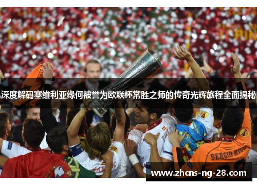 深度解码塞维利亚缘何被誉为欧联杯常胜之师的传奇光辉旅程全面揭秘