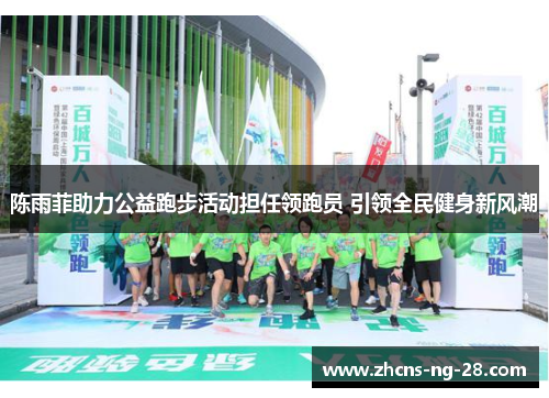 陈雨菲助力公益跑步活动担任领跑员 引领全民健身新风潮