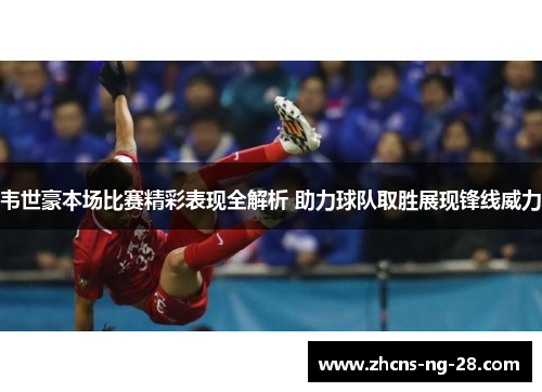韦世豪本场比赛精彩表现全解析 助力球队取胜展现锋线威力 韦世豪本场比赛精彩表现全解析 助力球队取胜展现锋线威力