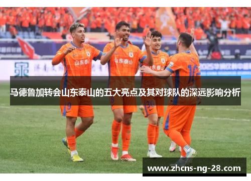 马德鲁加转会山东泰山的五大亮点及其对球队的深远影响分析