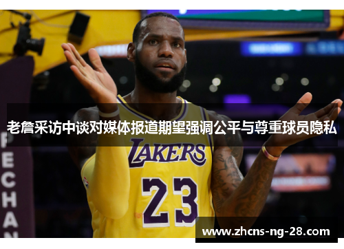 老詹采访中谈对媒体报道期望强调公平与尊重球员隐私