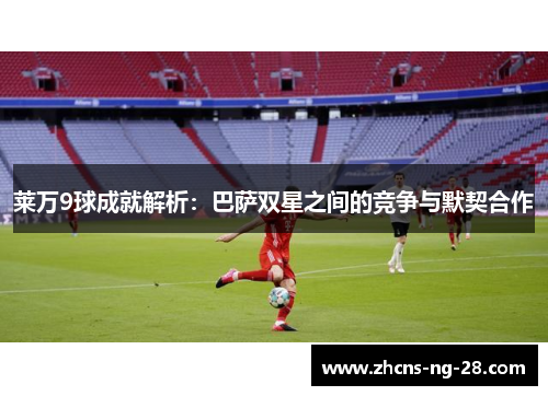 莱万9球成就解析：巴萨双星之间的竞争与默契合作
