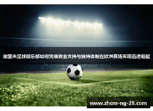 谢里夫足球俱乐部如何凭借资金支持与独特体制在欧洲赛场实现迅速崛起