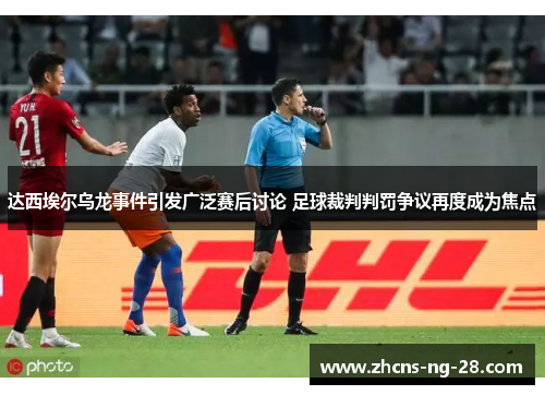 达西埃尔乌龙事件引发广泛赛后讨论 足球裁判判罚争议再度成为焦点
