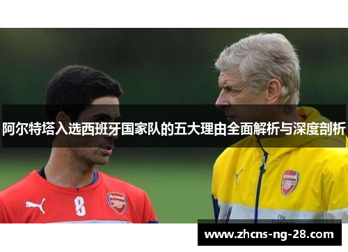 阿尔特塔入选西班牙国家队的五大理由全面解析与深度剖析