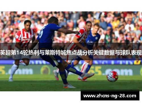 英超第14轮热刺与莱斯特城焦点战分析关键数据与球队表现