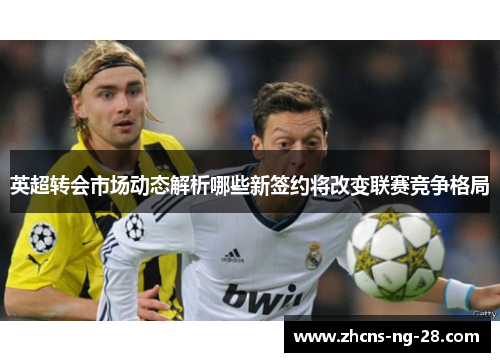 英超转会市场动态解析哪些新签约将改变联赛竞争格局