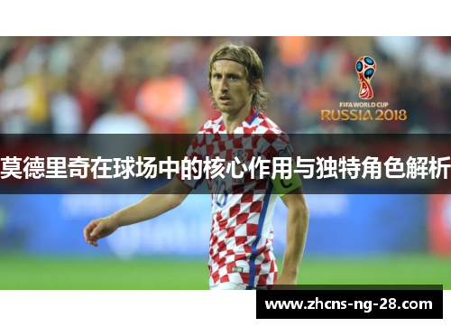 莫德里奇在球场中的核心作用与独特角色解析