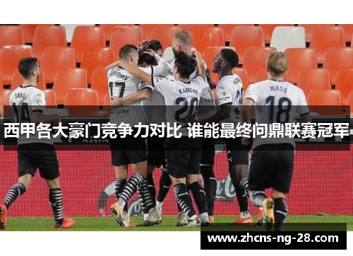 西甲各大豪门竞争力对比 谁能最终问鼎联赛冠军
