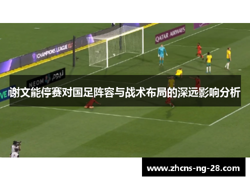 谢文能停赛对国足阵容与战术布局的深远影响分析