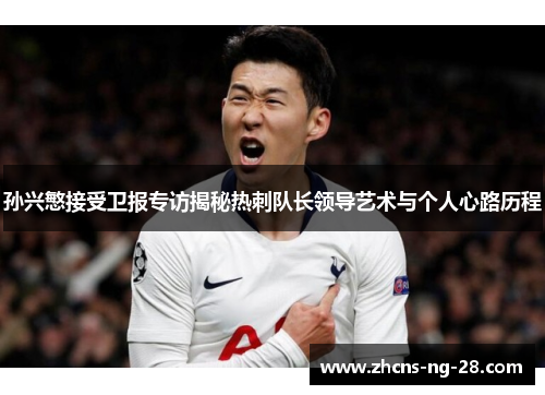 孙兴慜接受卫报专访揭秘热刺队长领导艺术与个人心路历程