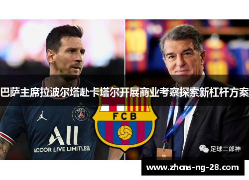 巴萨主席拉波尔塔赴卡塔尔开展商业考察探索新杠杆方案