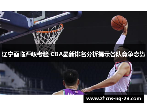 辽宁面临严峻考验 CBA最新排名分析揭示各队竞争态势