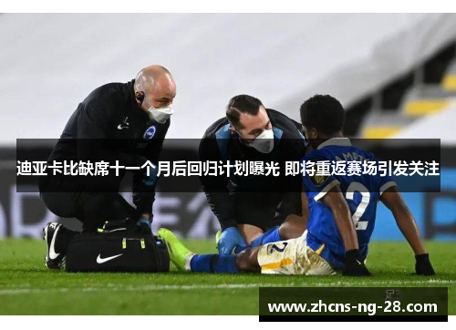 迪亚卡比缺席十一个月后回归计划曝光 即将重返赛场引发关注
