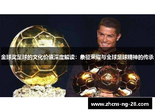 金球奖足球的文化价值深度解读：象征荣耀与全球足球精神的传承