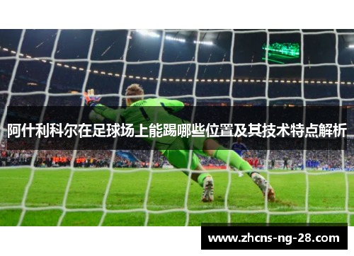 阿什利科尔在足球场上能踢哪些位置及其技术特点解析
