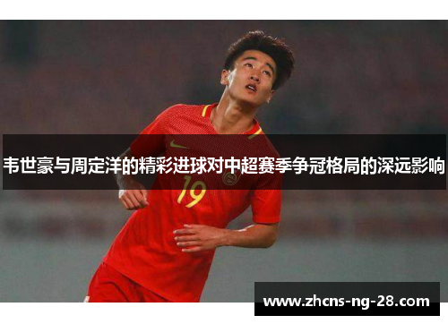 韦世豪与周定洋的精彩进球对中超赛季争冠格局的深远影响