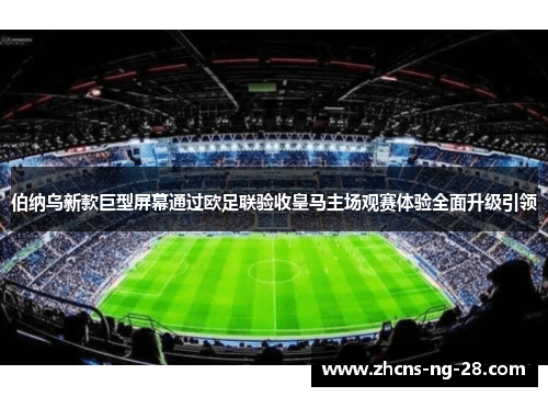 伯纳乌新款巨型屏幕通过欧足联验收皇马主场观赛体验全面升级引领