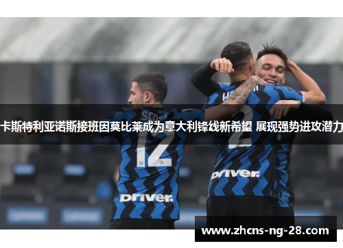 卡斯特利亚诺斯接班因莫比莱成为意大利锋线新希望 展现强势进攻潜力